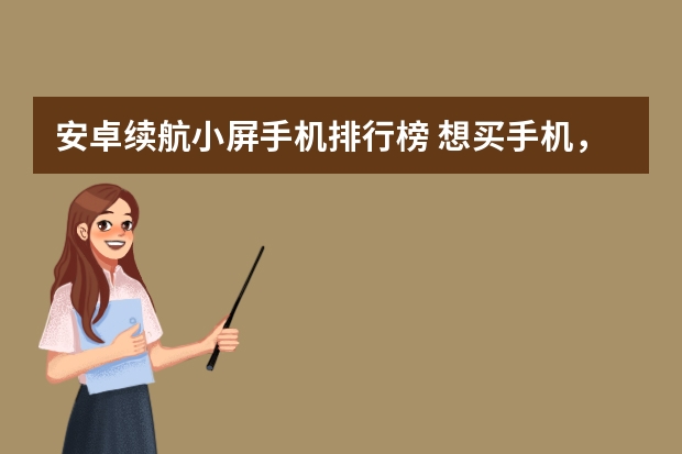 安卓续航小屏手机排行榜 想买手机，不知道最小的全面屏有多小，小手机高续航的那个，有几个型号?