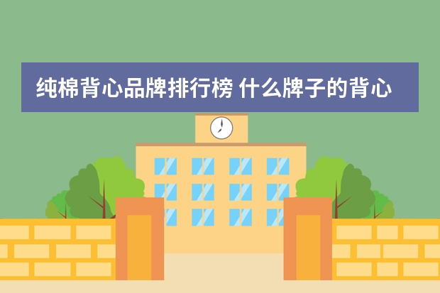 纯棉背心品牌排行榜 什么牌子的背心好?