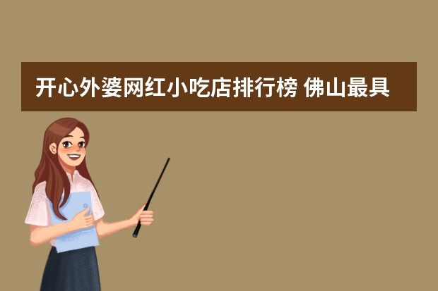 开心外婆网红小吃店排行榜 佛山最具人气网红小吃街推荐
