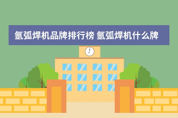 氩弧焊机品牌排行榜 氩弧焊机什么牌子好?