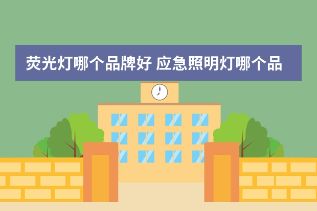荧光灯哪个品牌好 应急照明灯哪个品牌好