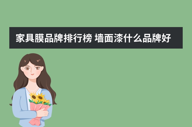 家具膜品牌排行榜 墙面漆什么品牌好墙面漆10大品牌排行榜
