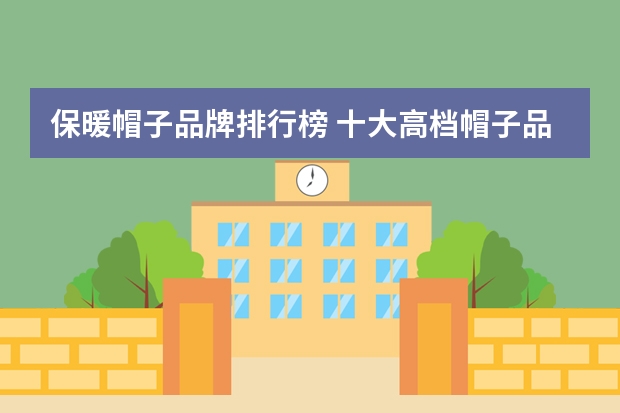保暖帽子品牌排行榜 十大高档帽子品牌