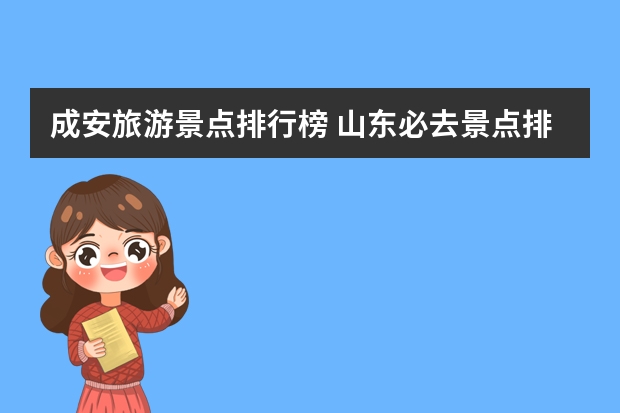 成安旅游景点排行榜 山东必去景点排行榜