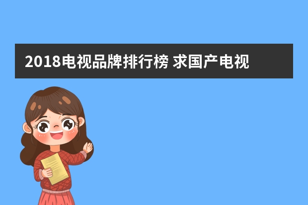 2018电视品牌排行榜 求国产电视机排行榜前十名，有哪些比较推荐？