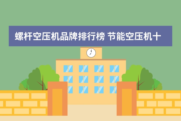 螺杆空压机品牌排行榜 节能空压机十大品牌有哪些？