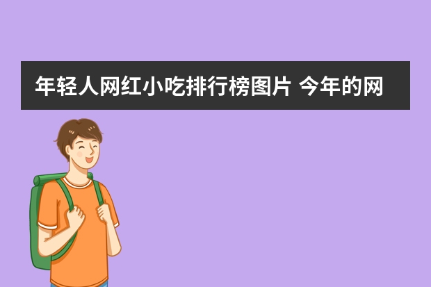 年轻人网红小吃排行榜图片 今年的网红小吃有哪些