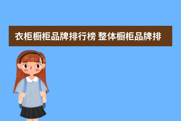 衣柜橱柜品牌排行榜 整体橱柜品牌排名有哪些?整体橱柜品牌介绍