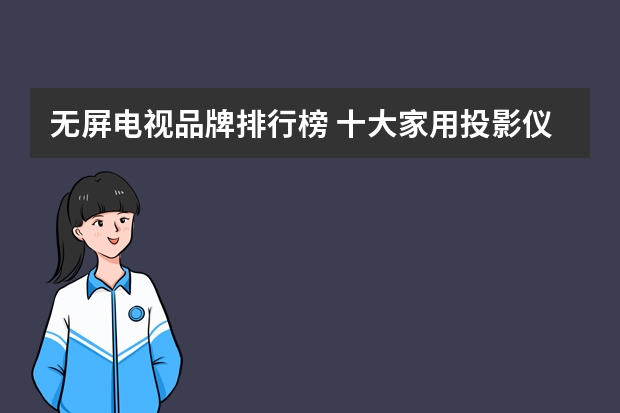 无屏电视品牌排行榜 十大家用投影仪排名有哪些？