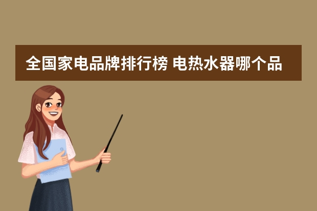 全国家电品牌排行榜 电热水器哪个品牌好？十大品牌排行榜