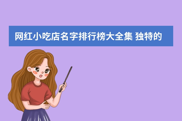 网红小吃店名字排行榜大全集 独特的网红小吃店名字 名字音律很关键