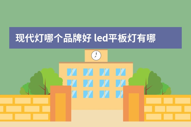 现代灯哪个品牌好 led平板灯有哪些牌子