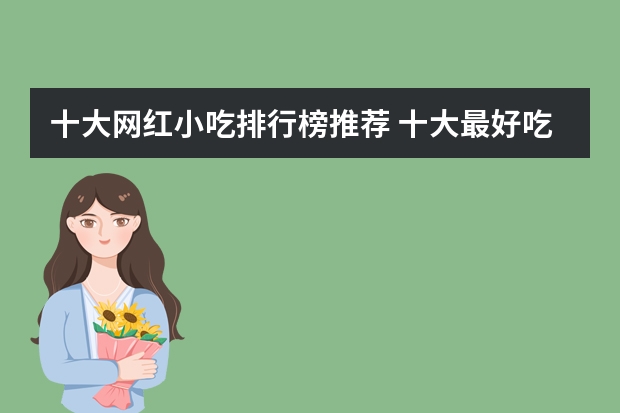 十大网红小吃排行榜推荐 十大最好吃的网红零食有哪些？求推荐。