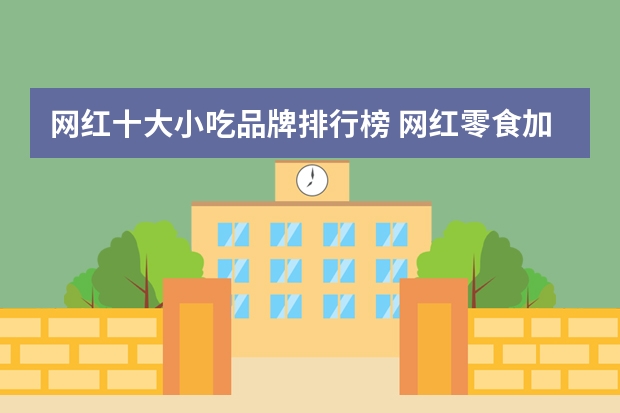 网红十大小吃品牌排行榜 网红零食加盟店10大品牌