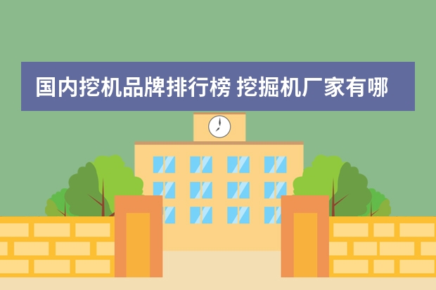 国内挖机品牌排行榜 挖掘机厂家有哪些