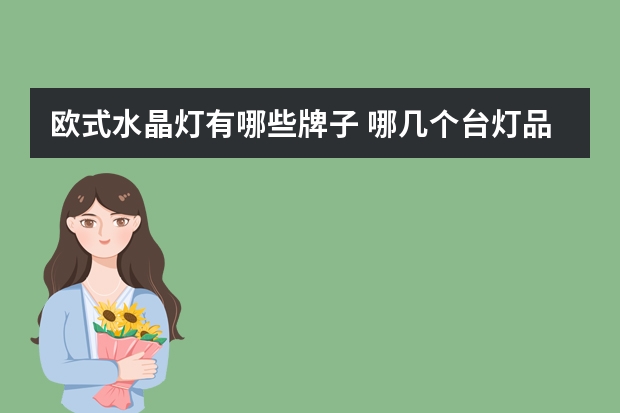 欧式水晶灯有哪些牌子 哪几个台灯品牌好