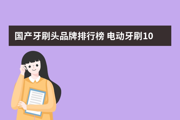 国产牙刷头品牌排行榜 电动牙刷10大品牌