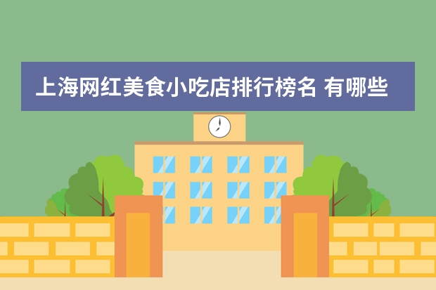 上海网红美食小吃店排行榜名 有哪些好吃的上海十大特色小吃推荐？