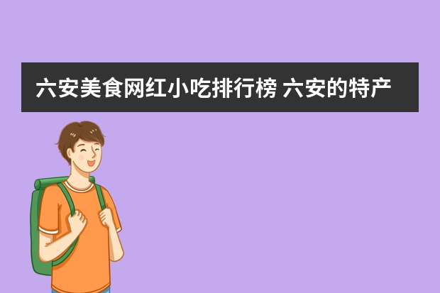 六安美食网红小吃排行榜 六安的特产有哪些？