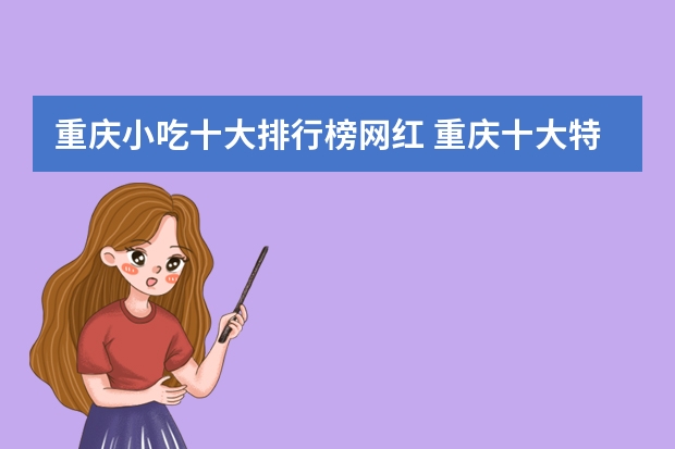 重庆小吃十大排行榜网红 重庆十大特色小吃，你吃过哪些？
