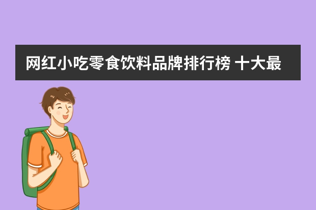 网红小吃零食饮料品牌排行榜 十大最好吃的网红零食是哪些