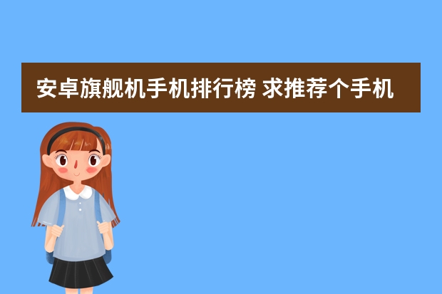 安卓旗舰机手机排行榜 求推荐个手机