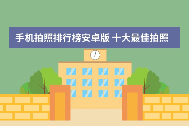 手机拍照排行榜安卓版 十大最佳拍照手机排名