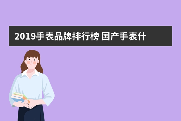 2019手表品牌排行榜 国产手表什么牌子的质量好，