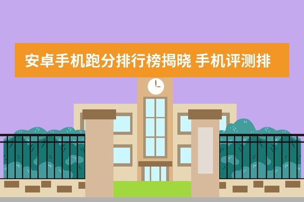 安卓手机跑分排行榜揭晓 手机评测排行榜