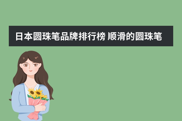 日本圆珠笔品牌排行榜 顺滑的圆珠笔推荐？