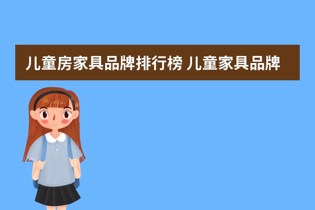 儿童房家具品牌排行榜 儿童家具品牌排行榜是怎样的？哪家的产品更安全？