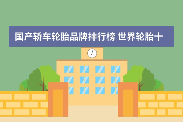 国产轿车轮胎品牌排行榜 世界轮胎十大排名