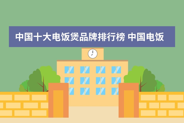 中国十大电饭煲品牌排行榜 中国电饭煲排名第一