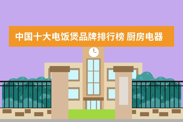 中国十大电饭煲品牌排行榜 厨房电器十大品牌排行榜美的电饭煲最新报价