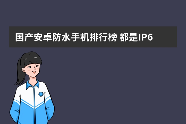 国产安卓防水手机排行榜 都是IP68级！防水最好的旗舰盘点，哪款让你更心动？
