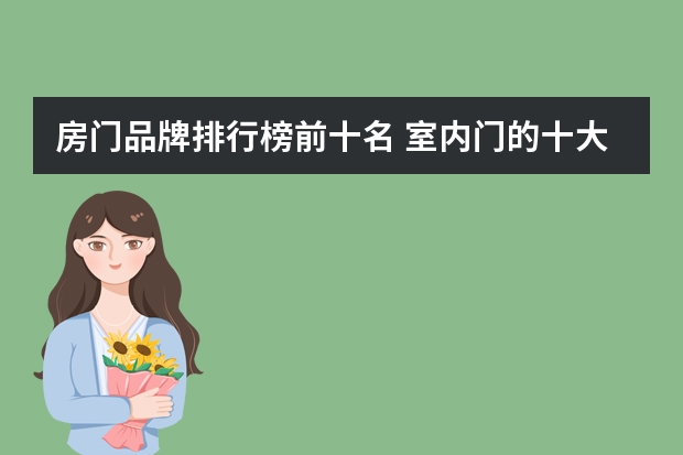 房门品牌排行榜前十名 室内门的十大品牌是什么？