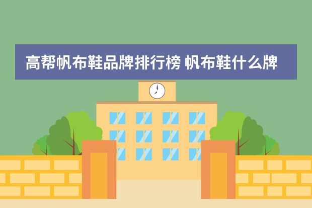 高帮帆布鞋品牌排行榜 帆布鞋什么牌子好