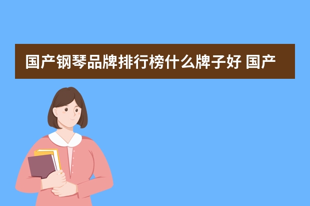 国产钢琴品牌排行榜什么牌子好 国产电钢琴哪个牌子又好又经济实惠