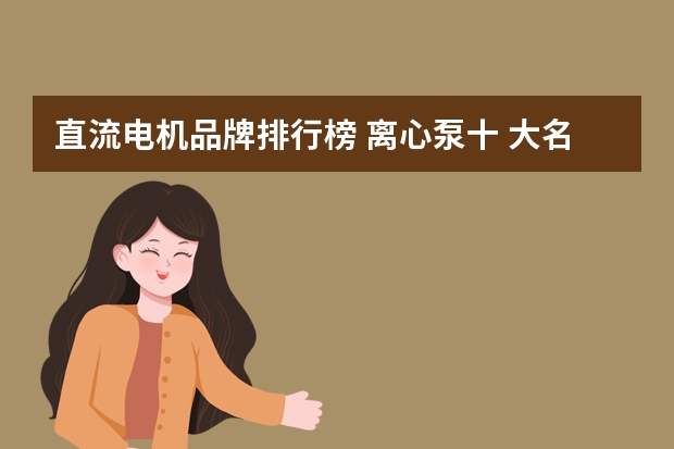 直流电机品牌排行榜 离心泵十 大名牌排名？
