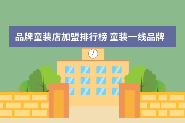 品牌童装店加盟排行榜 童装一线品牌有哪些？