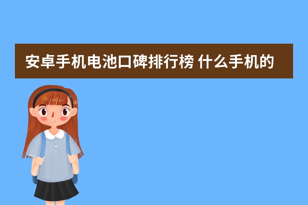 安卓手机电池口碑排行榜 什么手机的电池最耐用，而且质量又好？