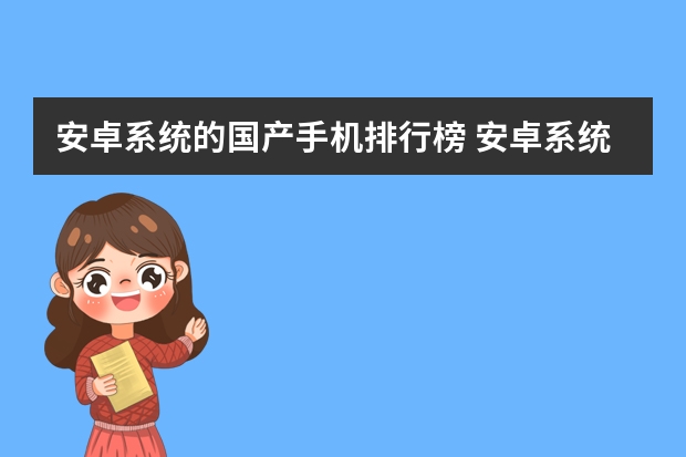 安卓系统的国产手机排行榜 安卓系统的国产手机哪个最好,求高手，一千以下哦。牌子型号，谢谢。