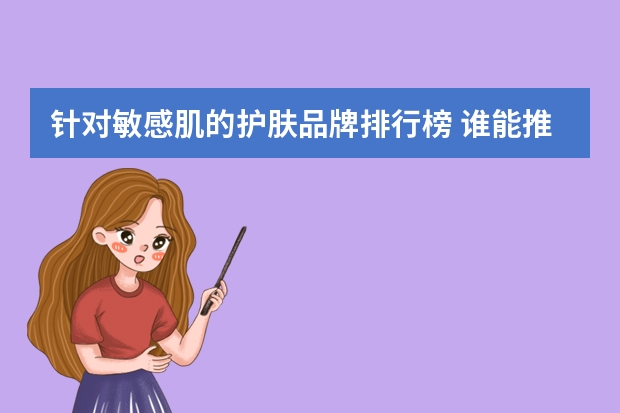 针对敏感肌的护肤品牌排行榜 谁能推荐一下敏感肌用的护肤品啊？