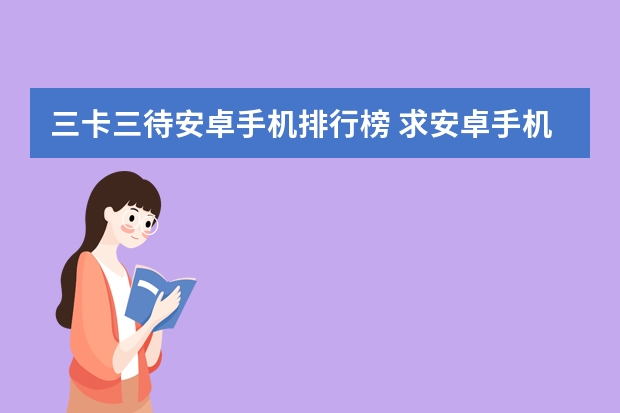 三卡三待安卓手机排行榜 求安卓手机排行，有哪些比较推荐