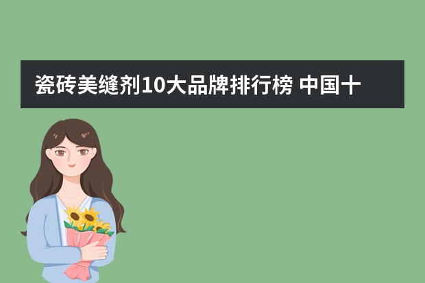 瓷砖美缝剂10大品牌排行榜 中国十大美缝剂排行榜