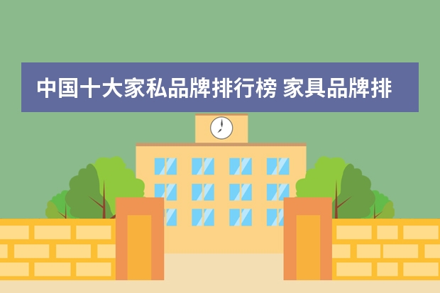 中国十大家私品牌排行榜 家具品牌排名有哪些?家具行业十大品牌