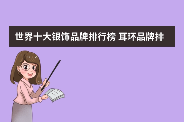 世界十大银饰品牌排行榜 耳环品牌排行榜前十名