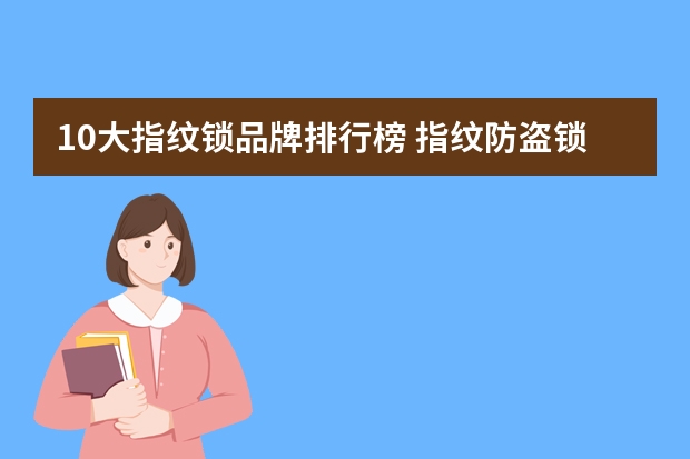 10大指纹锁品牌排行榜 指纹防盗锁哪个牌子好 十大指纹锁品牌介绍