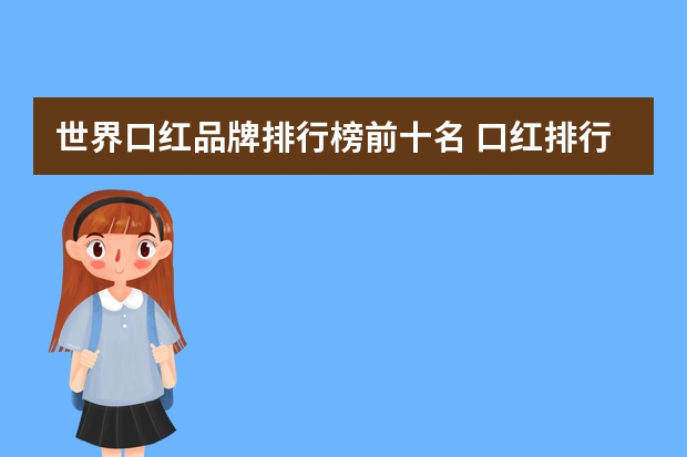 世界口红品牌排行榜前十名 口红排行榜前十名有哪些品牌？