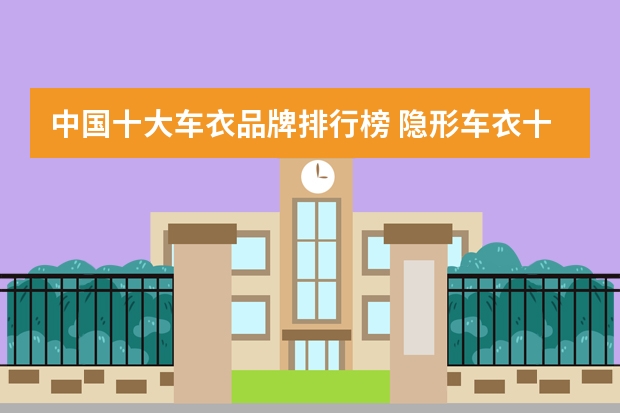 中国十大车衣品牌排行榜 隐形车衣十大品牌排行榜，有人知道吗？
